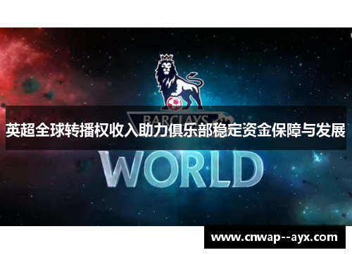 英超全球转播权收入助力俱乐部稳定资金保障与发展
