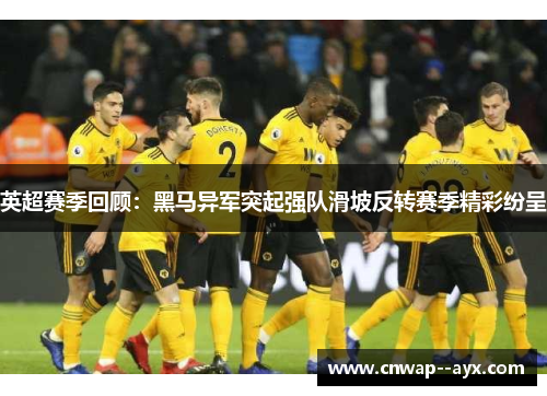 英超赛季回顾：黑马异军突起强队滑坡反转赛季精彩纷呈