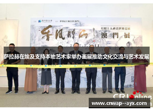 萨拉赫在埃及支持本地艺术家举办画展推动文化交流与艺术发展