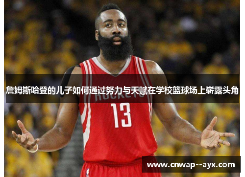 詹姆斯哈登的儿子如何通过努力与天赋在学校篮球场上崭露头角