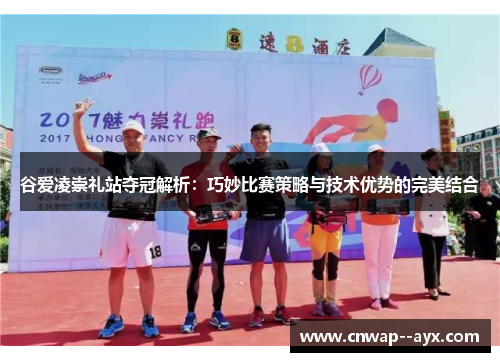 谷爱凌崇礼站夺冠解析:巧妙比赛策略与技术优势的完美结合 谷爱凌崇礼站夺冠解析:巧妙比赛策略与技术优势的完美结合