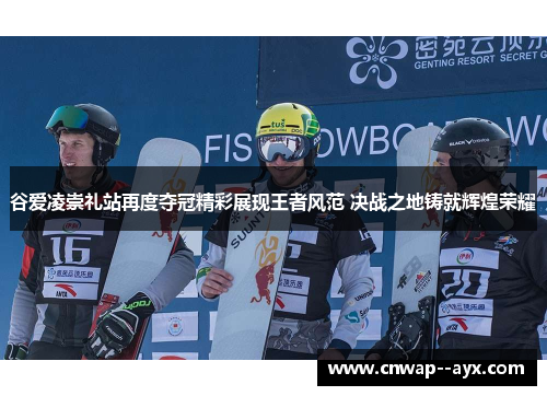 谷爱凌崇礼站再度夺冠精彩展现王者风范 决战之地铸就辉煌荣耀