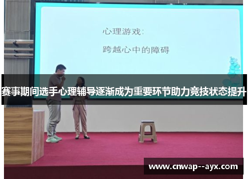 赛事期间选手心理辅导逐渐成为重要环节助力竞技状态提升 赛事期间选手心理辅导逐渐成为重要环节助力竞技状态提升