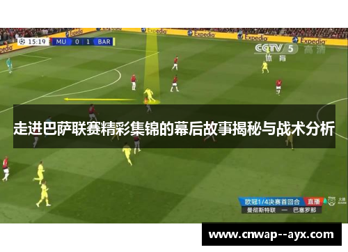 走进巴萨联赛精彩集锦的幕后故事揭秘与战术分析