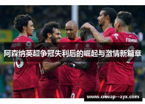 阿森纳英超争冠失利后的崛起与激情新篇章