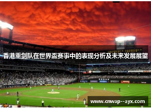 香港重剑队在世界盃赛事中的表现分析及未来发展展望