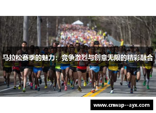 马拉松赛季的魅力:竞争激烈与创意无限的精彩融合 马拉松赛季的魅力:竞争激烈与创意无限的精彩融合