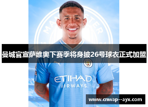 曼城官宣萨维奥下赛季将身披26号球衣正式加盟