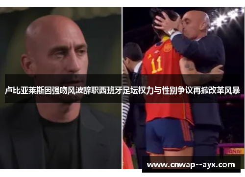 卢比亚莱斯因强吻风波辞职西班牙足坛权力与性别争议再掀改革风暴