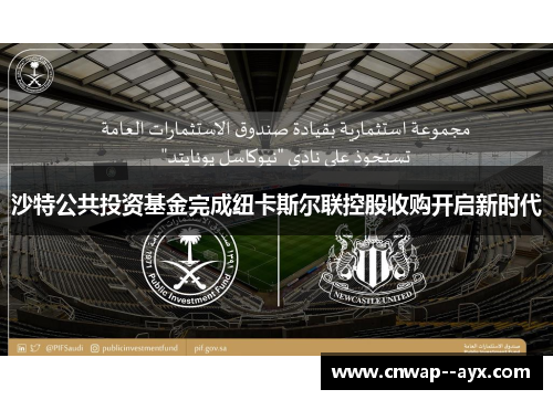 沙特公共投资基金完成纽卡斯尔联控股收购开启新时代