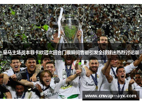 皇马主场战本菲卡欧冠次回合门票瞬间售罄引发全球球迷热烈讨论潮