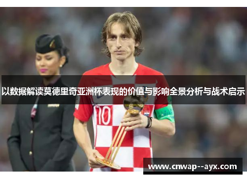 以数据解读莫德里奇亚洲杯表现的价值与影响全景分析与战术启示