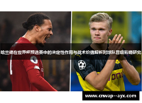 哈兰德在世界杯预选赛中的决定性作用与战术价值解析对球队晋级影响研究