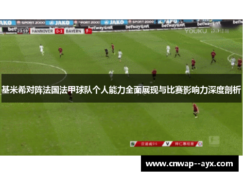基米希对阵法国法甲球队个人能力全面展现与比赛影响力深度剖析