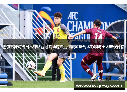 巴尔韦德对阵日本球队亚冠赛场统治力深度解析战术影响与个人表现评估