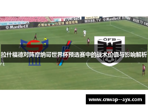 拉什福德对阵摩纳哥世界杯预选赛中的战术价值与影响解析