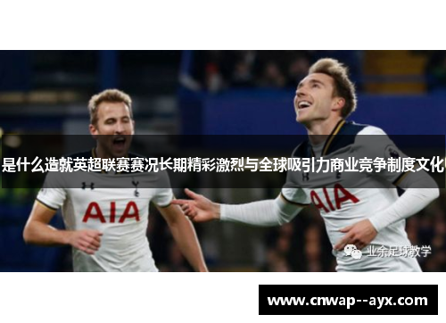 是什么造就英超联赛赛况长期精彩激烈与全球吸引力商业竞争制度文化