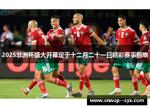 2025非洲杯盛大开幕定于十二月二十一日精彩赛事前瞻 2025非洲杯盛大开幕定于十二月二十一日精彩赛事前瞻