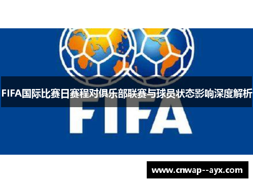 FIFA国际比赛日赛程对俱乐部联赛与球员状态影响深度解析