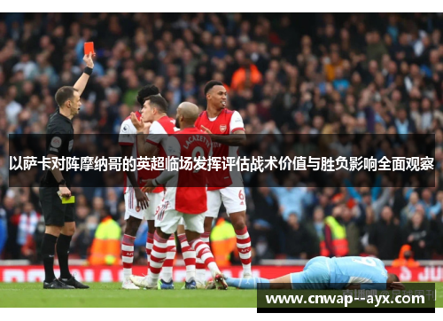 以萨卡对阵摩纳哥的英超临场发挥评估战术价值与胜负影响全面观察 以萨卡对阵摩纳哥的英超临场发挥评估战术价值与胜负影响全面观察