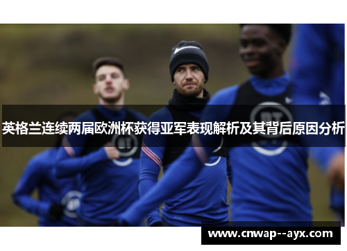 英格兰连续两届欧洲杯获得亚军表现解析及其背后原因分析