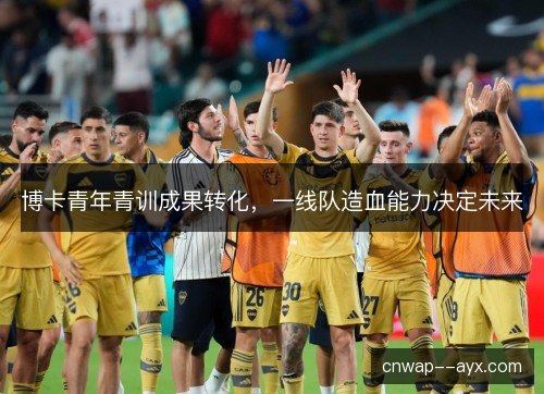 博卡青年青训成果转化，一线队造血能力决定未来