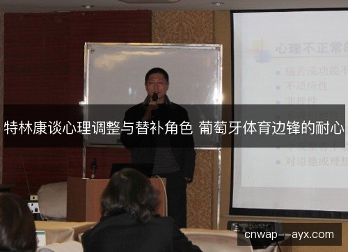 特林康谈心理调整与替补角色 葡萄牙体育边锋的耐心